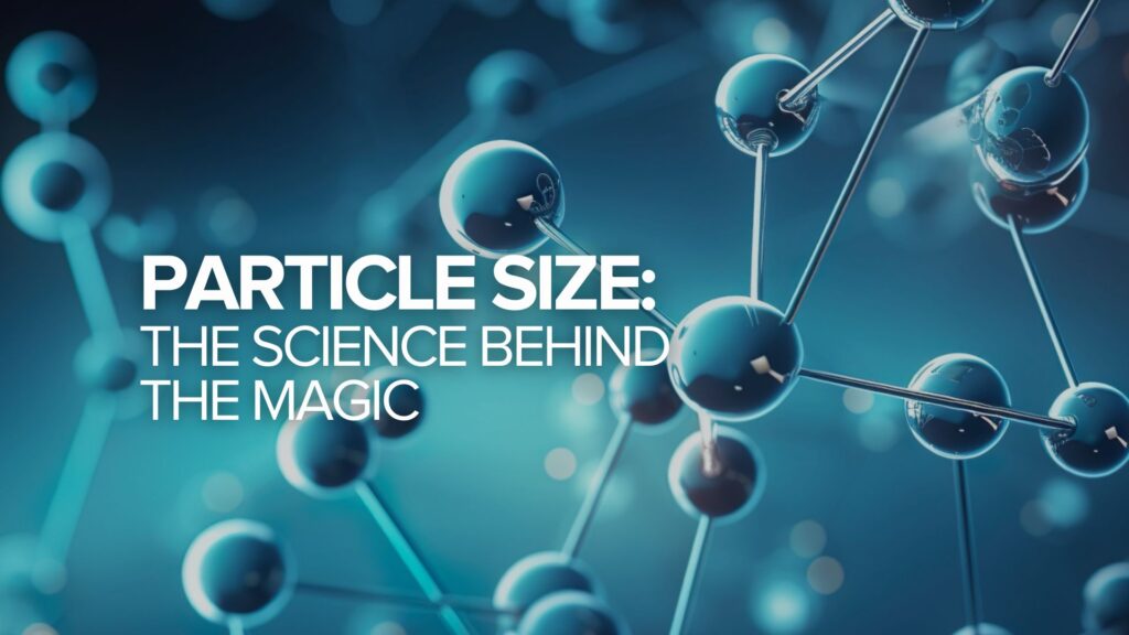 Particle Size: The Science Behind the Magic Particle Size: The Science Behind the Magic