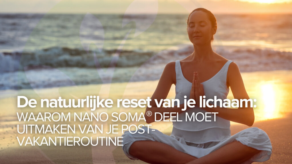 De natuurlijke reset van je lichaam: Waarom NANO SOMA® deel moet uitmaken van je post-vakantieroutine De natuurlijke reset van je lichaam: Waarom NANO SOMA® deel moet uitmaken van je post-vakantieroutine