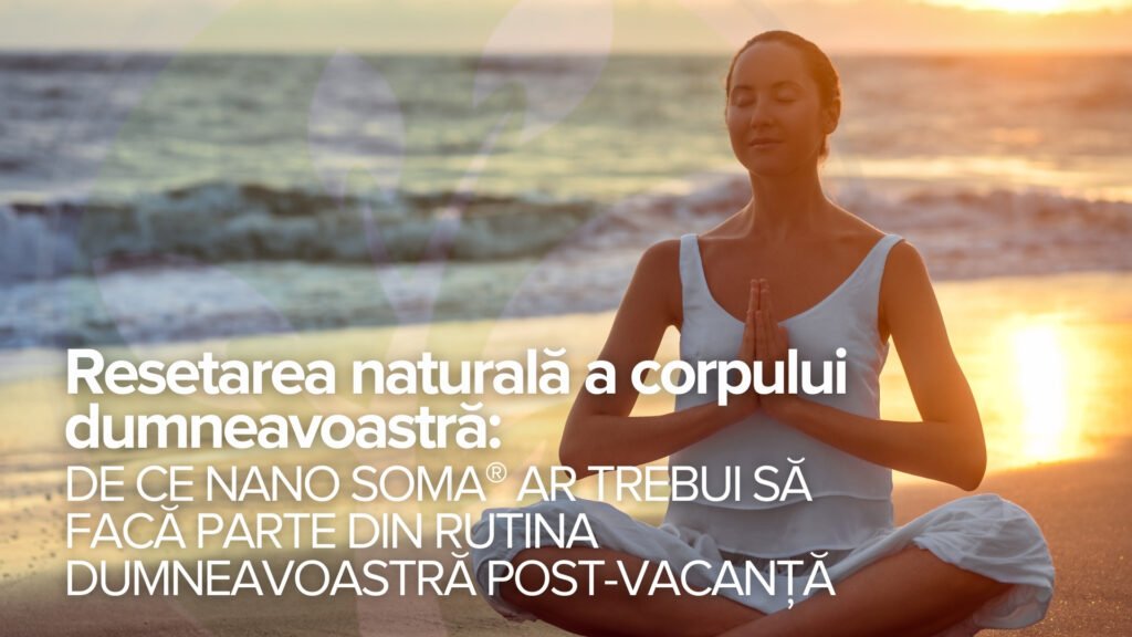 Resetarea naturală a corpului dumneavoastră: De ce NANO SOMA® ar trebui să facă parte din rutina dumneavoastră post-vacanță Resetarea naturală a corpului dumneavoastră: De ce NANO SOMA® ar trebui să facă parte din rutina dumneavoastră post-vacanță
