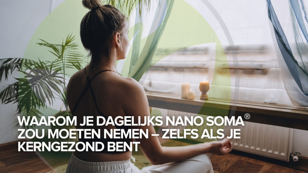 Waarom je dagelijks NANO SOMA® zou moeten nemen – zelfs als je kerngezond bent Waarom je dagelijks NANO SOMA® zou moeten nemen – zelfs als je kerngezond bent