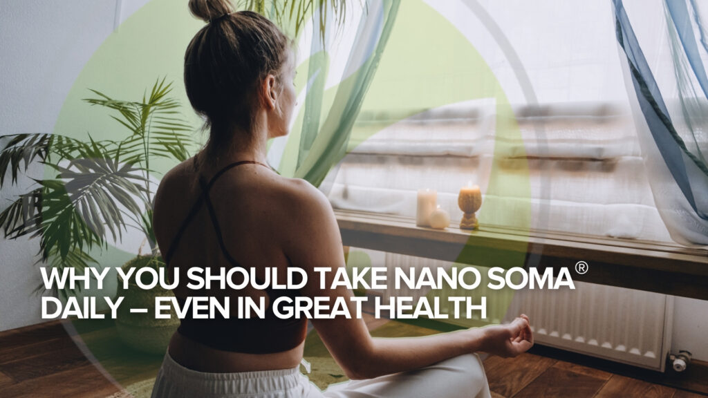 Why You Should Take NANO SOMA® Daily – Even in Great Health Why You Should Take NANO SOMA® Daily – Even in Great Health