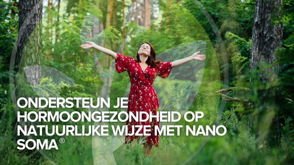 Ondersteun je hormoongezondheid op natuurlijke wijze met NANO SOMA® Ondersteun je hormoongezondheid op natuurlijke wijze met NANO SOMA®