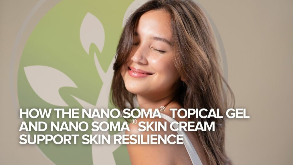 How the NANO SOMA® Topical Gel and NANO SOMA® Skin Cream Support Skin Resilience How the NANO SOMA® Topical Gel and NANO SOMA® Skin Cream Support Skin Resilience