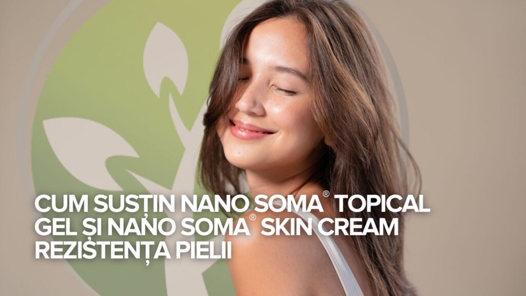 Cum susțin NANO SOMA® Topical Gel și NANO SOMA® Skin Cream rezistența pielii Cum susțin NANO SOMA® Topical Gel și NANO SOMA® Skin Cream rezistența pielii