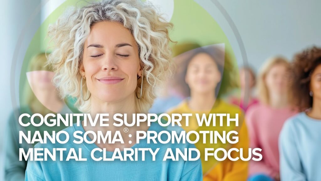 Cognitive Support with NANO SOMA®: Promoting Mental Clarity and Focus Cognitive Support with NANO SOMA®: Promoting Mental Clarity and Focus