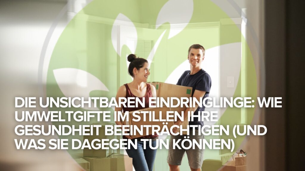 Die unsichtbaren Eindringlinge: Wie Umweltgifte im Stillen Ihre Gesundheit beeinträchtigen (und was Sie dagegen tun können)