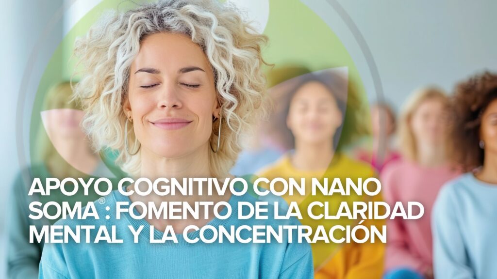 Apoyo Cognitivo con NANO SOMA®: Fomento de la claridad mental y la concentración