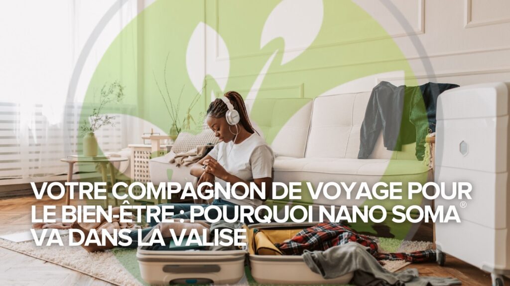 ✈️ Votre compagnon de voyage pour le bien-être : Pourquoi NANO SOMA® va dans la valise