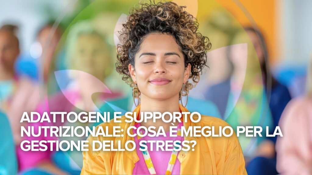 Adattogeni e supporto nutrizionale: Cosa è meglio per la gestione dello stress?