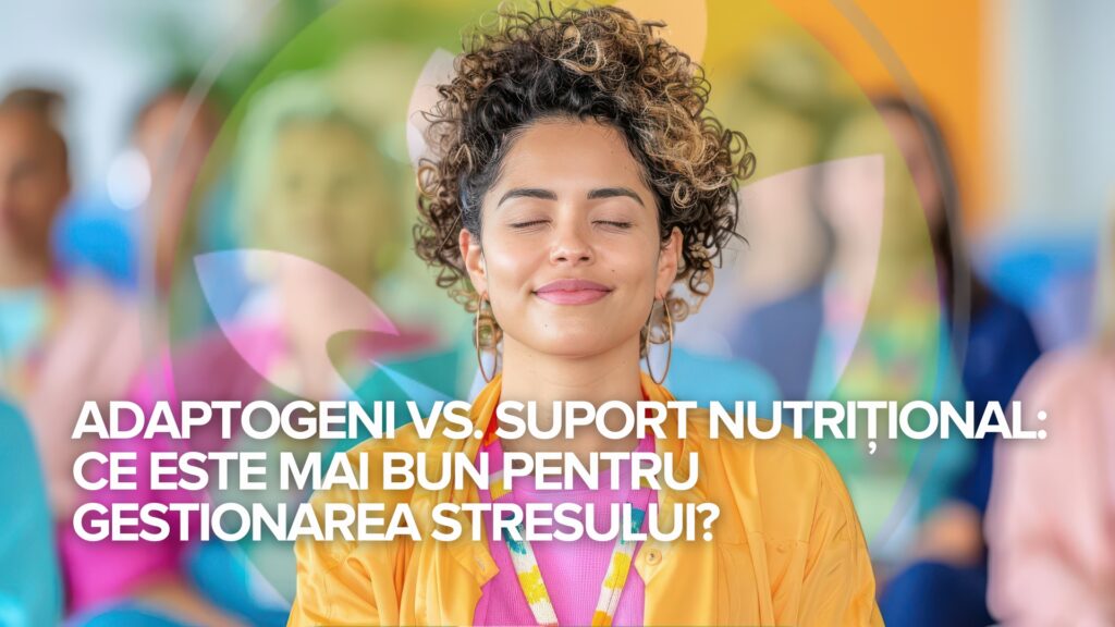 Adaptogeni vs. Suport nutrițional: Ce este mai bun pentru gestionarea stresului?