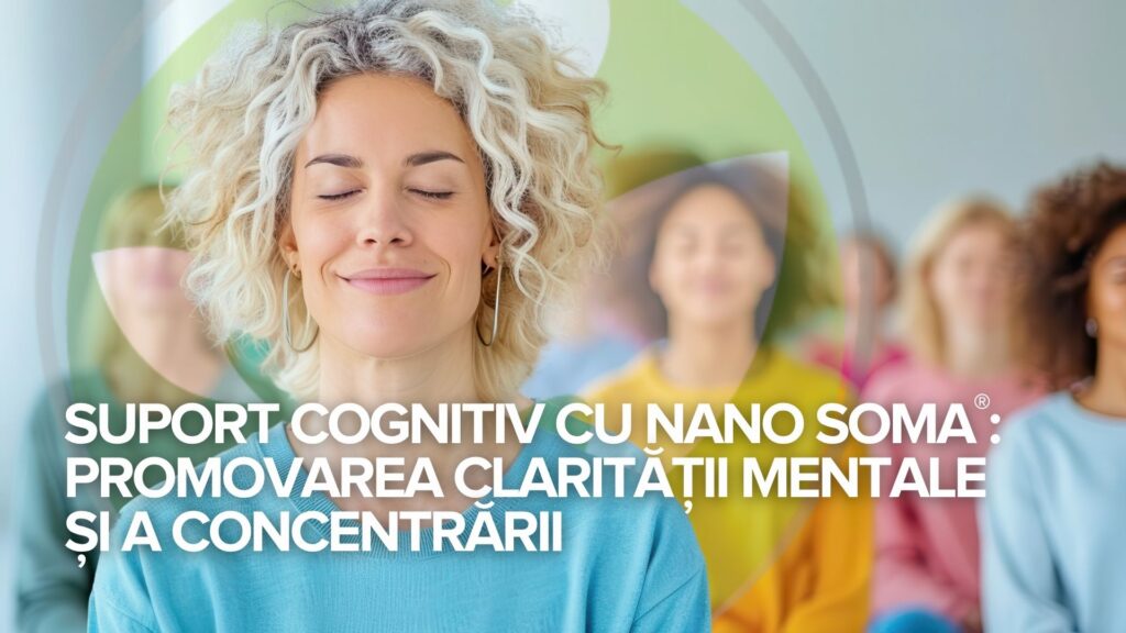 Suport cognitiv cu NANO SOMA®: Promovarea clarității mentale și a concentrării Suport cognitiv cu NANO SOMA®: Promovarea clarității mentale și a concentrării