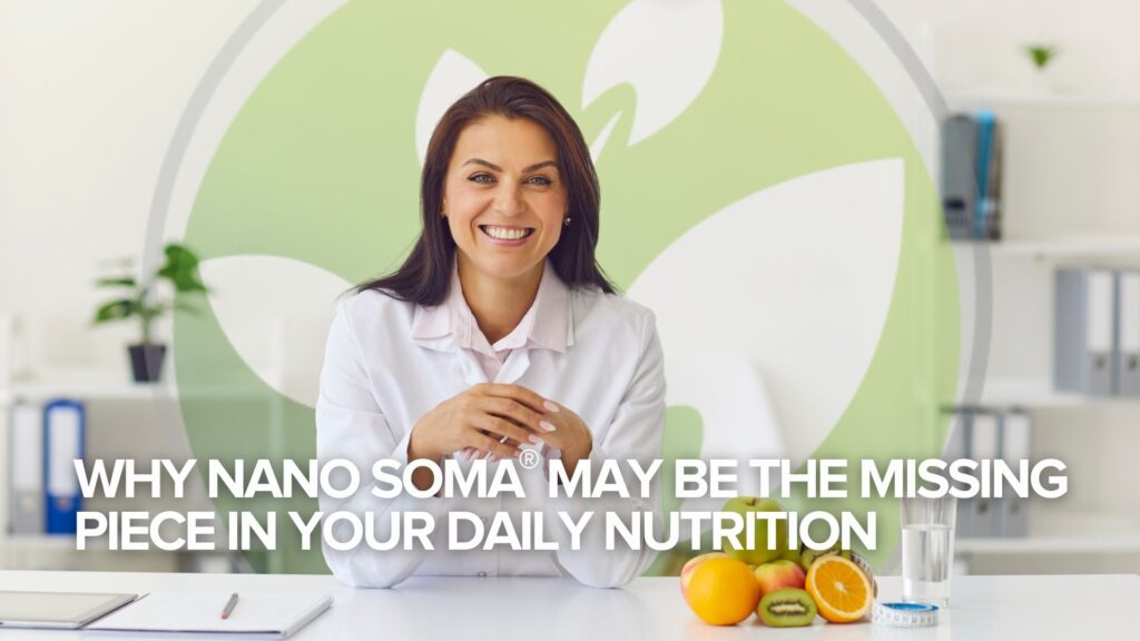 Why NANO SOMA® May Be the Missing Piece in Your Daily Nutrition Why NANO SOMA® May Be the Missing Piece in Your Daily Nutrition