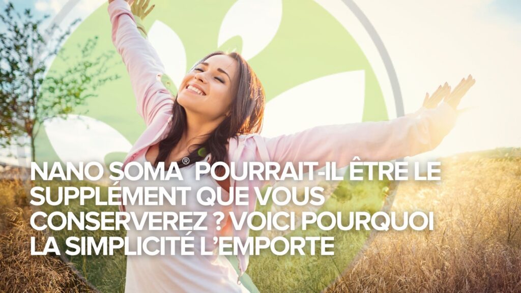 NANO SOMA® pourrait-il être le supplément que vous conserverez ? Voici pourquoi la simplicité l’emporte
