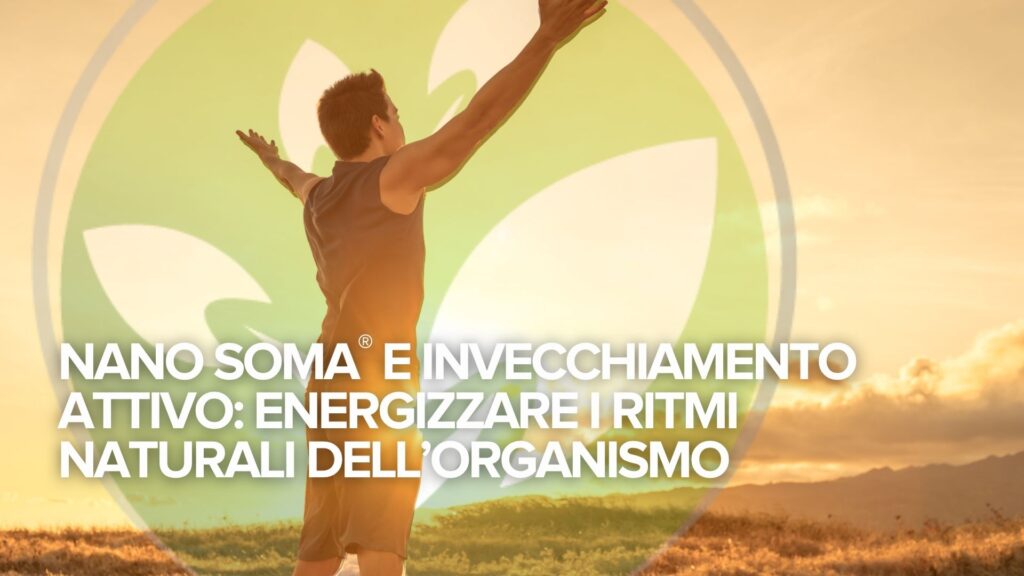 NANO SOMA® e invecchiamento attivo: Energizzare i ritmi naturali dell’organismo NANO SOMA® e invecchiamento attivo: Energizzare i ritmi naturali dell’organismo
