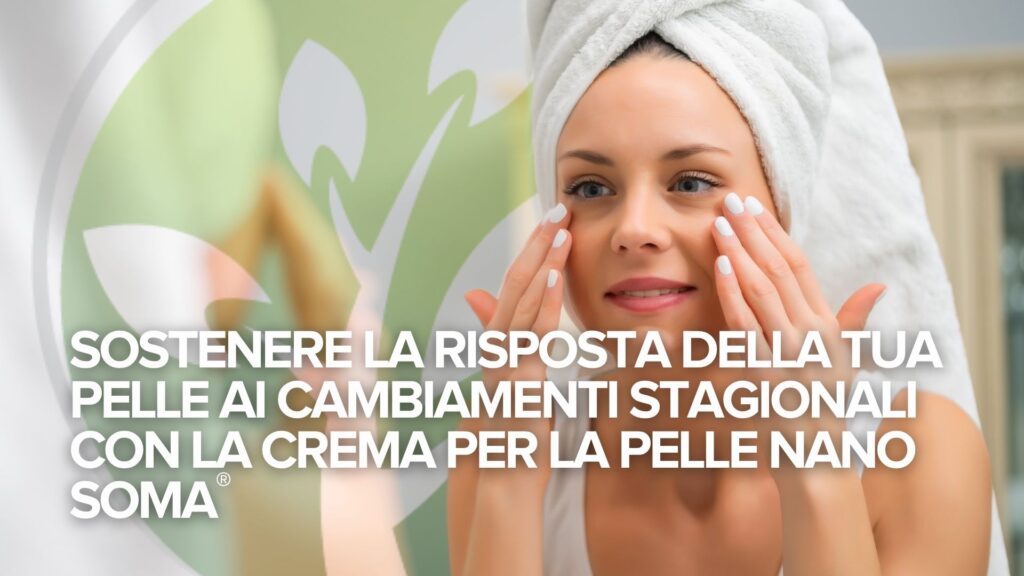 SOSTENERE LA RISPOSTA DELLA TUA PELLE AI CAMBIAMENTI STAGIONALI CON LA CREMA PER LA PELLE NANO SOMA® SOSTENERE LA RISPOSTA DELLA TUA PELLE AI CAMBIAMENTI STAGIONALI CON LA CREMA PER LA PELLE NANO SOMA®