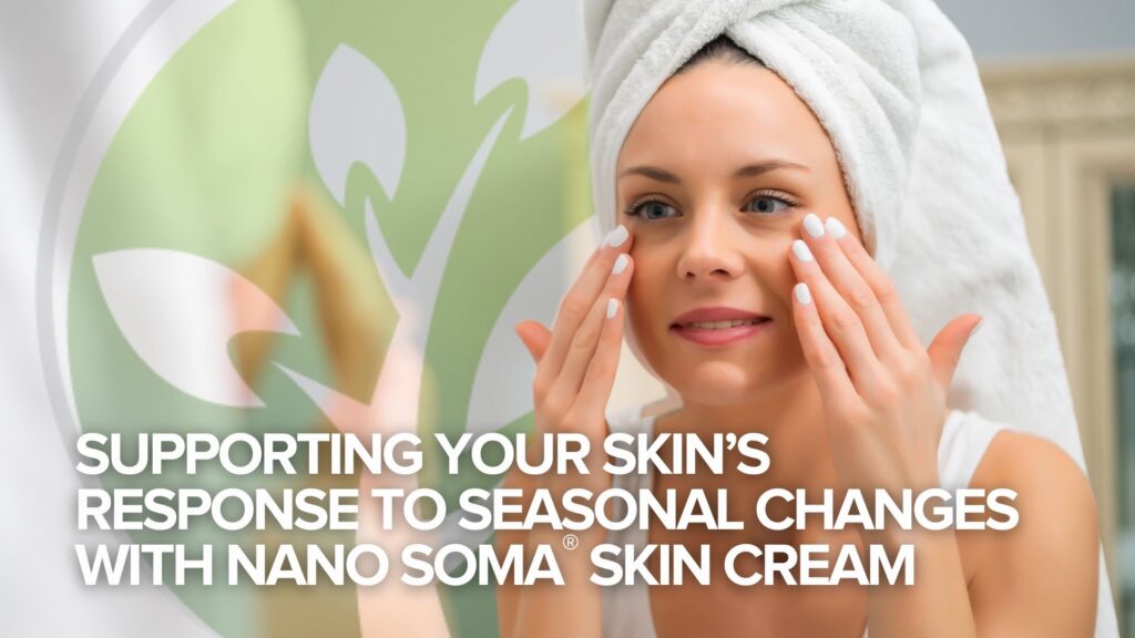 Supporting Your Skin’s Response to Seasonal Changes with NANO SOMA® Skin Cream Supporting Your Skin’s Response to Seasonal Changes with NANO SOMA® Skin Cream
