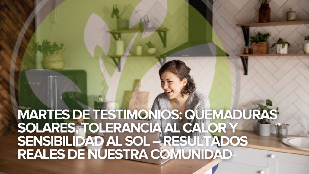 Martes de testimonios: Quemaduras solares, tolerancia al calor y sensibilidad al sol – Resultados reales de nuestra Comunidad Martes de testimonios: Quemaduras solares, tolerancia al calor y sensibilidad al sol – Resultados reales de nuestra Comunidad