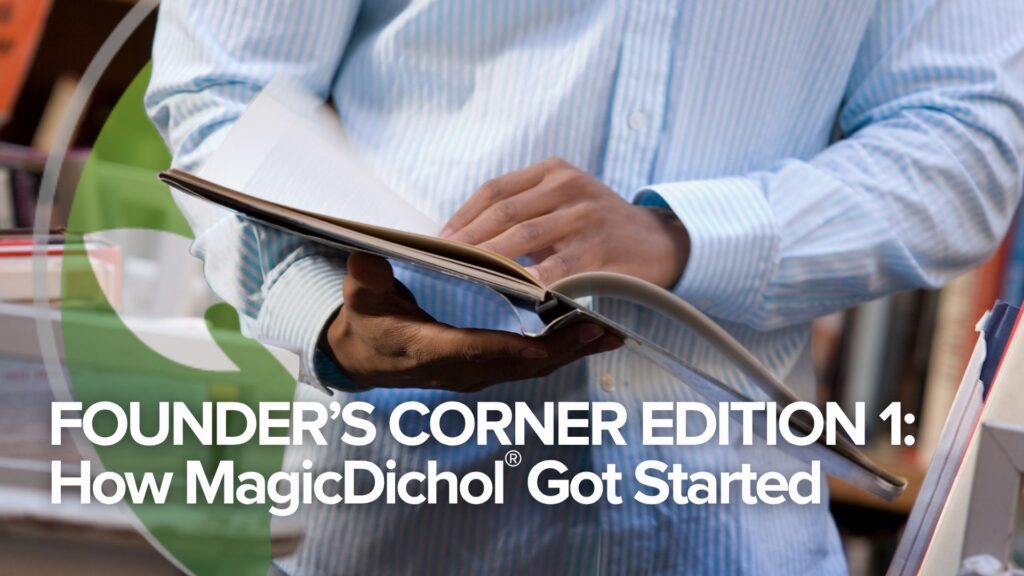 Founder’s Corner Edition 1: How MagicDichol® Got Started Founder’s Corner Edition 1: How MagicDichol® Got Started