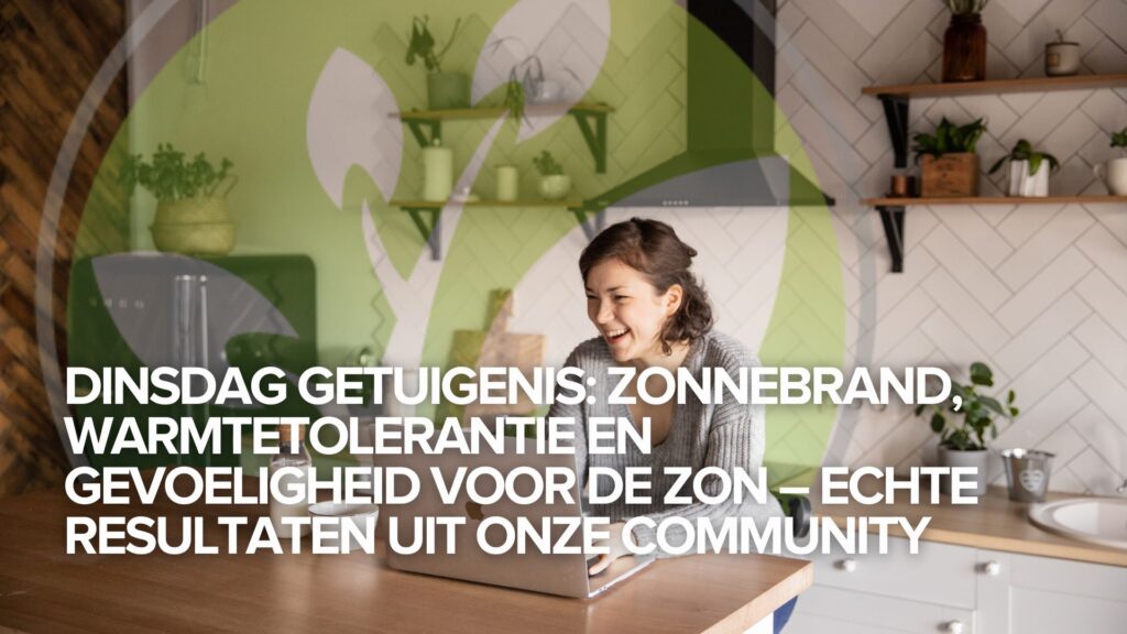 Dinsdag getuigenis: Zonnebrand, warmtetolerantie en gevoeligheid voor de zon – Echte resultaten uit onze Community Dinsdag getuigenis: Zonnebrand, warmtetolerantie en gevoeligheid voor de zon – Echte resultaten uit onze Community