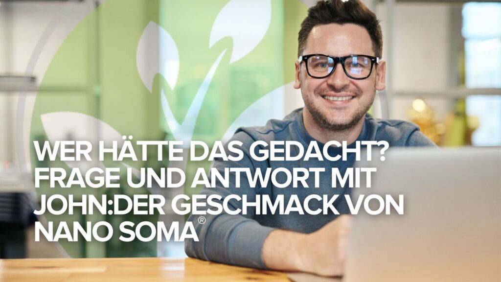 Wer hätte das gedacht? Frage und Antwort mit John:Der Geschmack von NANO SOMA®