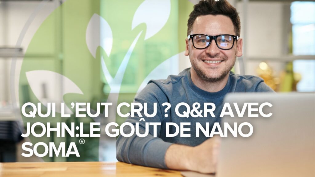 Qui l’eut cru ? Q&R avec John:Le goût de NANO SOMA Qui l’eut cru ? Q&R avec John:Le goût de NANO SOMA