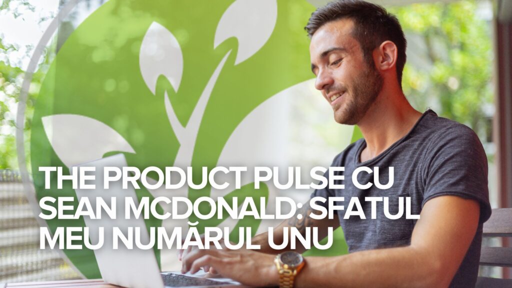 The Product Pulse cu Sean McDonald: Sfatul meu numărul unu The Product Pulse cu Sean McDonald: Sfatul meu numărul unu