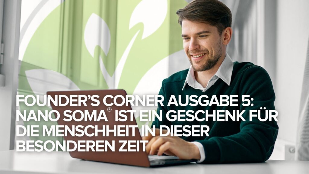 Founder’s Corner Ausgabe 5: NANO SOMA® ist ein Geschenk für die Menschheit in dieser besonderen Zeit