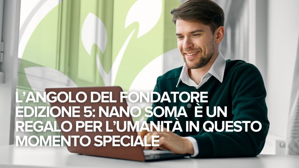 L’Angolo del Fondatore Edizione 5: NANO SOMA® è un regalo per l’umanità in questo momento speciale