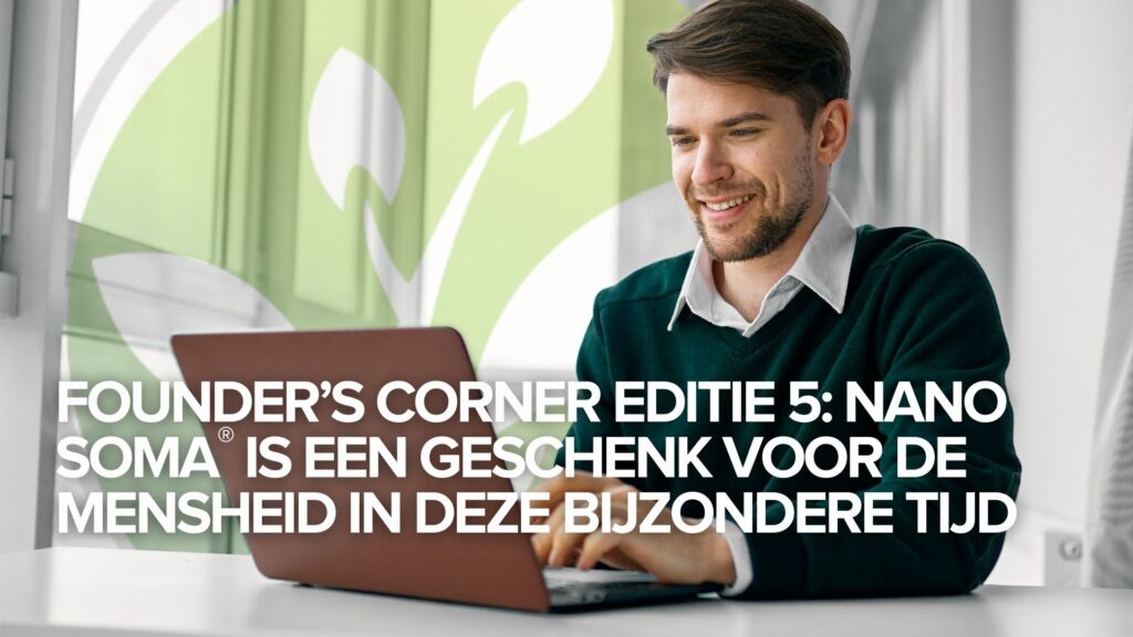 Founder’s Corner Editie 5: NANO SOMA® is een geschenk voor de mensheid in deze bijzondere tijd Founder’s Corner Editie 5: NANO SOMA® is een geschenk voor de mensheid in deze bijzondere tijd