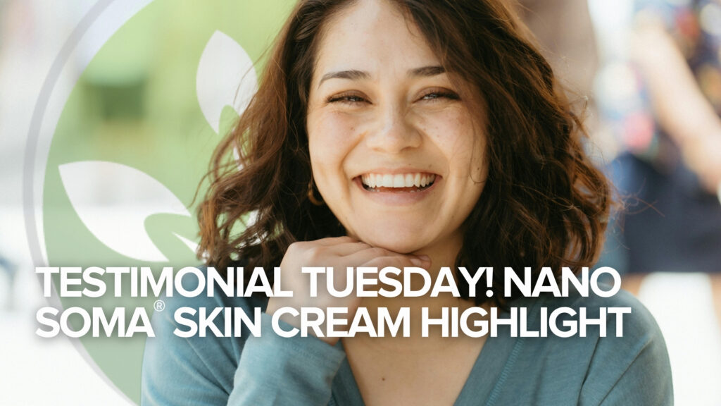 Testimonial Tuesday! NANO SOMA® Skin Cream Highlight Testimonial Tuesday! NANO SOMA® Skin Cream Highlight