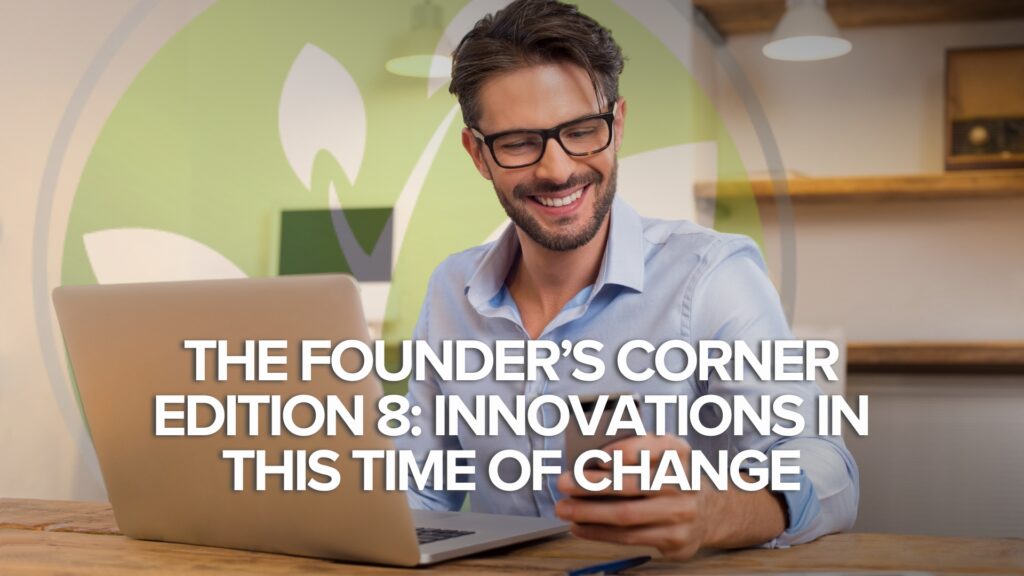 The Founder’s Corner Edition 8: Innovations in this Time of Change The Founder’s Corner Edition 8: Innovations in this Time of Change