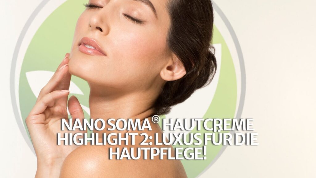 NANO SOMA® Hautcreme Highlight 2: Luxus für die Hautpflege!