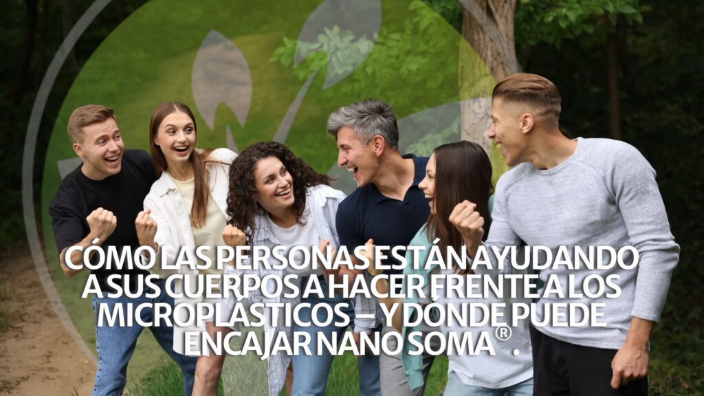 Cómo las personas están ayudando a sus cuerpos a hacer frente a los microplásticos – y dónde puede encajar NANO SOMA®.