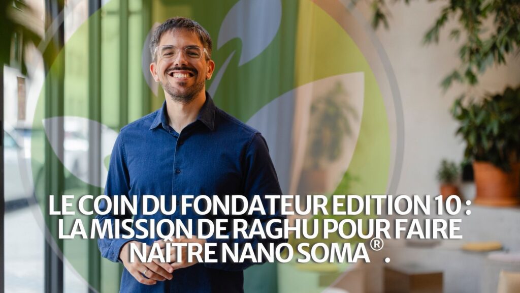 Le coin du fondateur Edition 10 : La mission de Raghu pour faire naître NANO SOMA®.