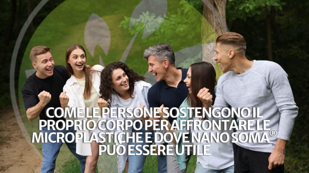 Come le persone sostengono il proprio corpo per affrontare le microplastiche e dove NANO SOMA® può essere utile
