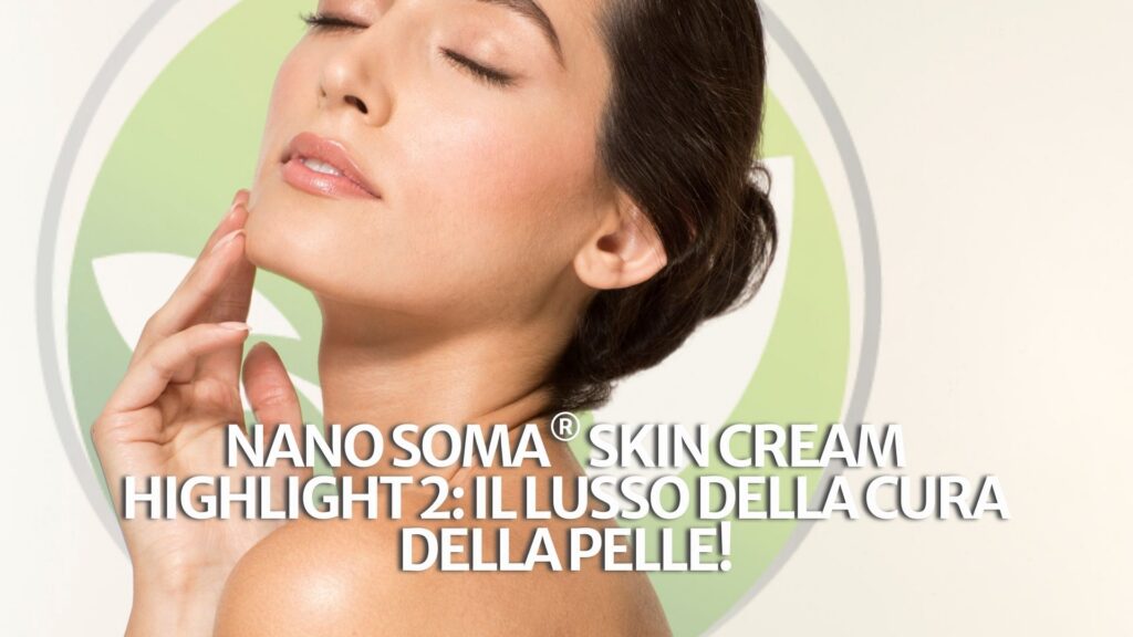 NANO SOMA® Skin Cream Highlight 2: il lusso della cura della pelle! NANO SOMA® Skin Cream Highlight 2: il lusso della cura della pelle!