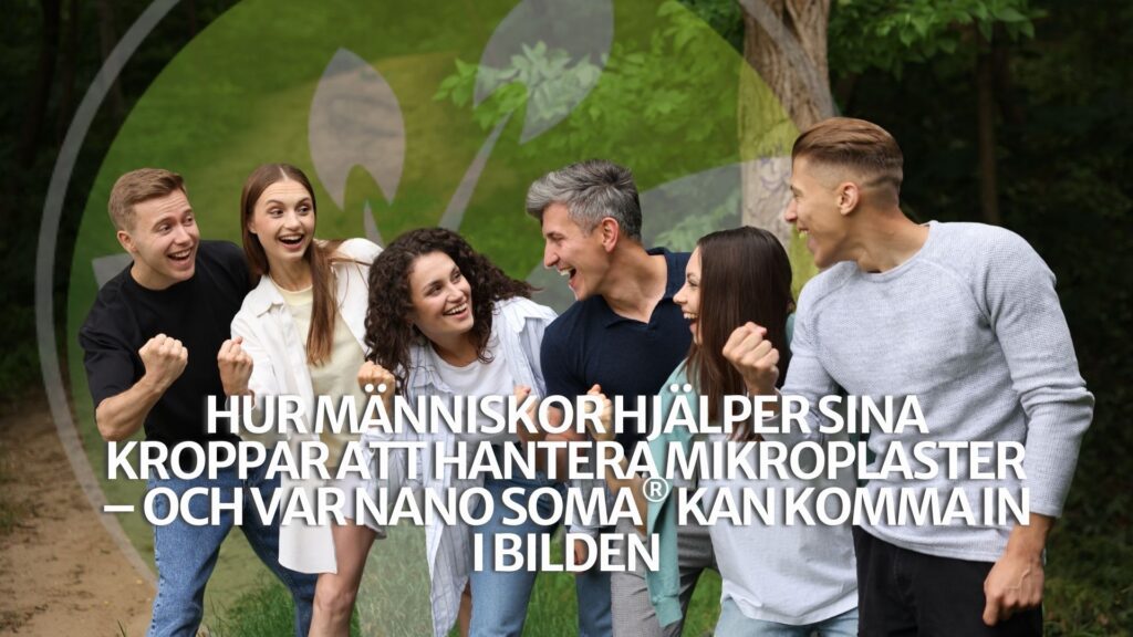 Hur människor hjälper sina kroppar att hantera mikroplaster – och var NANO SOMA® kan komma in i bilden