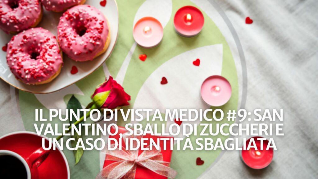 Il punto di vista medico #9: San Valentino, sballo di zuccheri e un caso di identità sbagliata