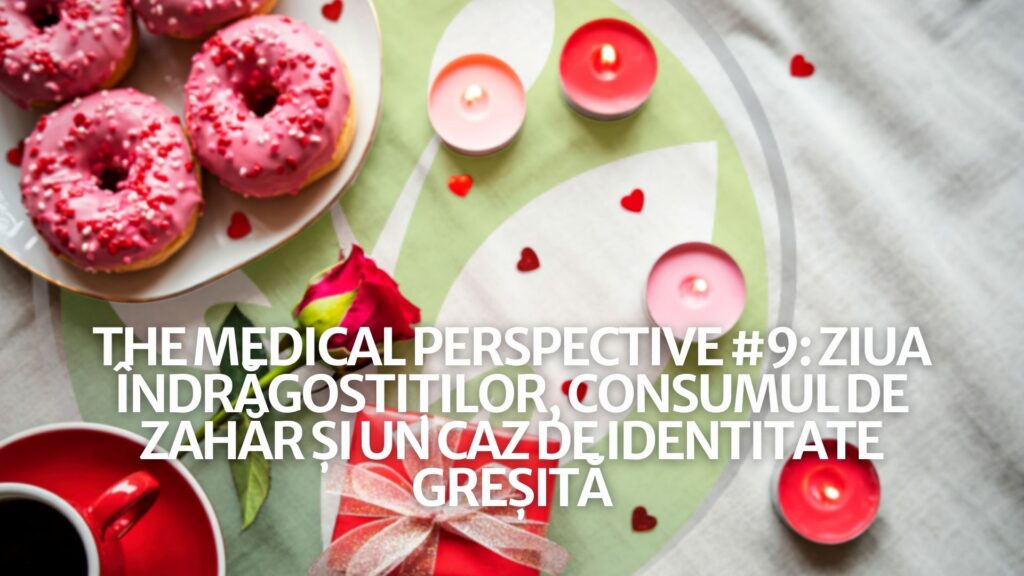 The Medical Perspective #9: Ziua Îndrăgostiților, consumul de zahăr și un caz de identitate greșită
