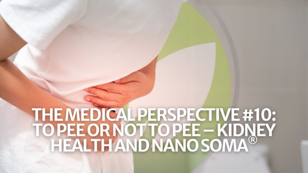 The Medical Perspective #10: To Pee or Not to Pee – Kidney Health and NANO SOMA®