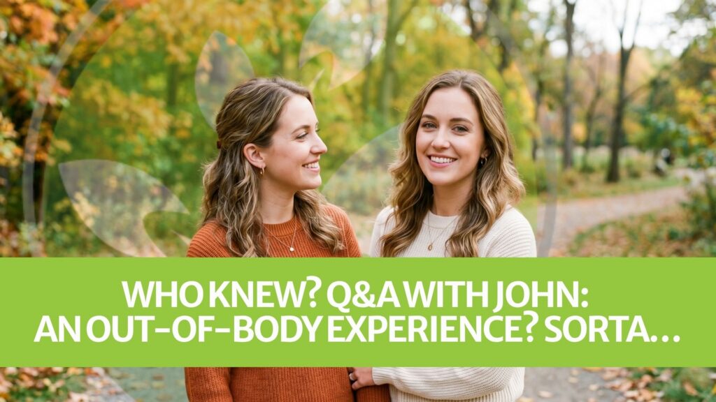 Who Knew? Q&A with John: AN OUT-OF-BODY EXPERIENCE? SORTA… Who Knew? Q&A with John: AN OUT-OF-BODY EXPERIENCE? SORTA…